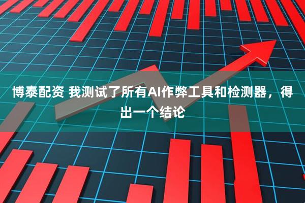 博泰配资 我测试了所有AI作弊工具和检测器，得出一个结论