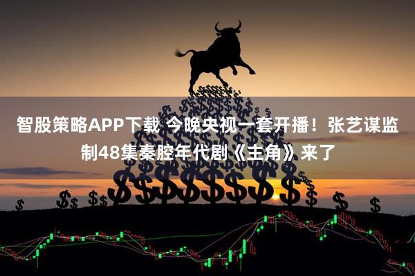 智股策略APP下载 今晚央视一套开播！张艺谋监制48集秦腔年代剧《主角》来了