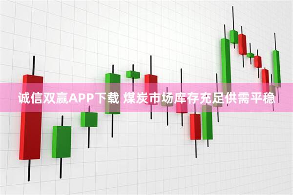 诚信双赢APP下载 煤炭市场库存充足供需平稳