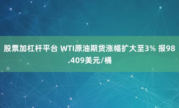 股票加杠杆平台 WTI原油期货涨幅扩大至3% 报98.409美元/桶