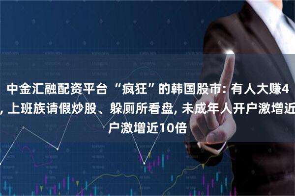 中金汇融配资平台 “疯狂”的韩国股市: 有人大赚400倍, 上班族请假炒股、躲厕所看盘, 未成年人开户激增近10倍