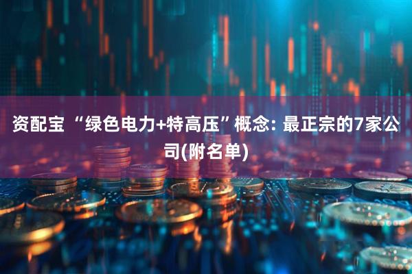 资配宝 “绿色电力+特高压”概念: 最正宗的7家公司(附名单)