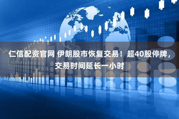 仁信配资官网 伊朗股市恢复交易！超40股停牌，交易时间延长一小时